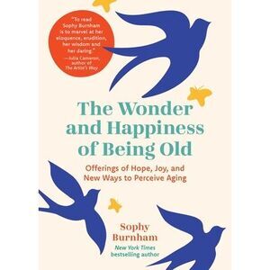 The Wonder and Happiness of Being Old: Offerings of Hope, Joy, and New Ways to P